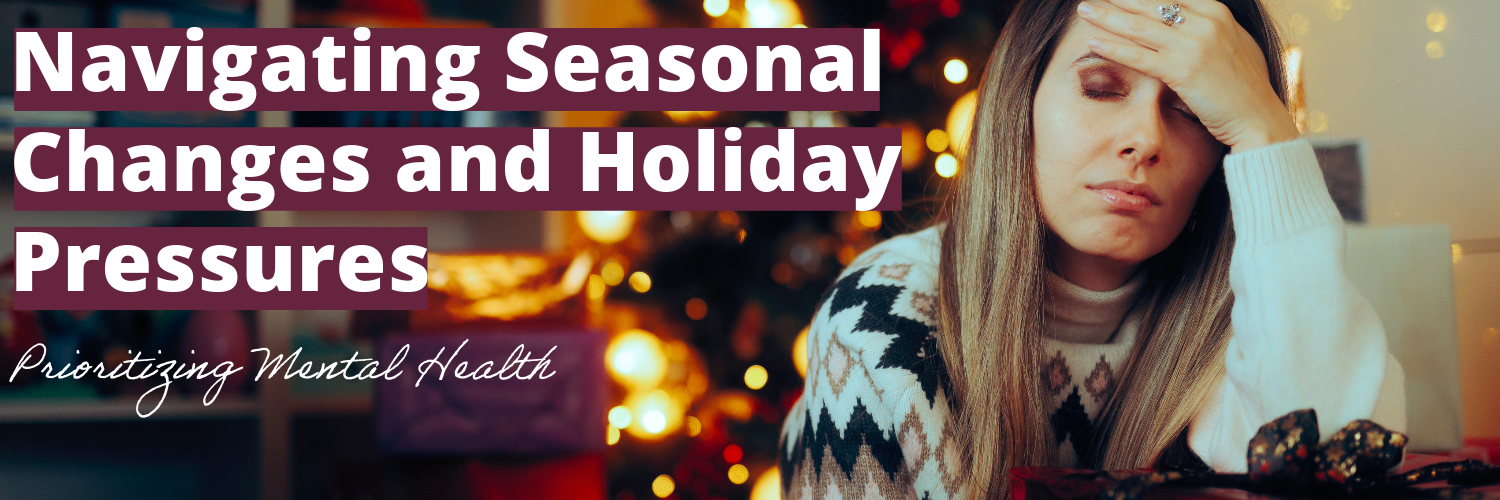 Navigating Seasonal Changes and Holiday Pressures: Prioritizing Mental Health